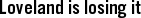 Loveland is losing it